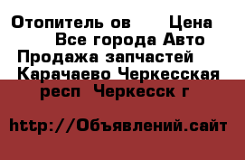 Отопитель ов 65 › Цена ­ 100 - Все города Авто » Продажа запчастей   . Карачаево-Черкесская респ.,Черкесск г.